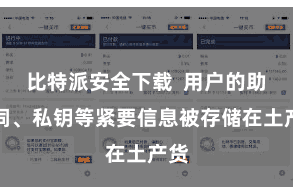 比特派安全下载 用户的助记词、私钥等紧要信息被存储在土产货