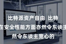 比特派资产自由 比特派钱包在安全性能方面亦然令东谈主宽心的