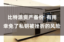 比特派资产备份  有用幸免了私钥被挫折的风险