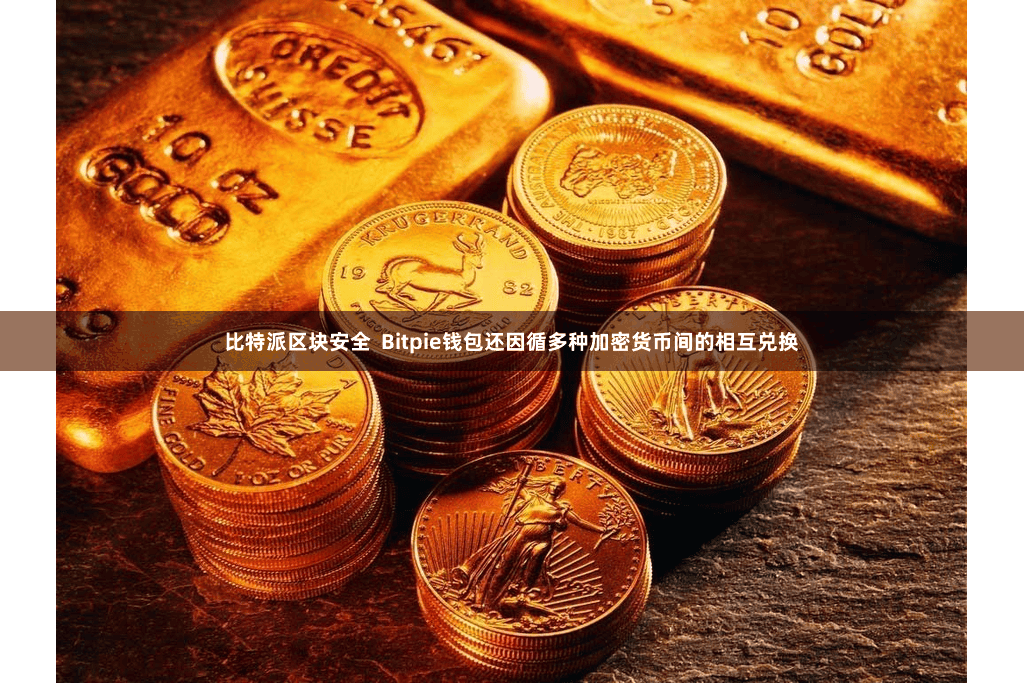 比特派区块安全  Bitpie钱包还因循多种加密货币间的相互兑换