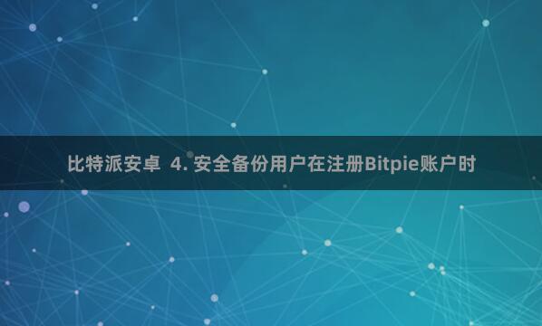 比特派安卓 4. 安全备份用户在注册Bitpie账户时