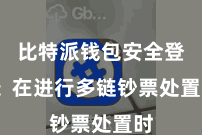 比特派钱包安全登录 在进行多链钞票处置时