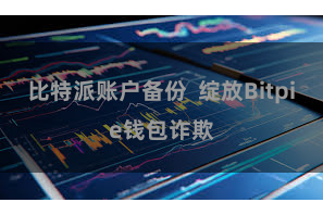 比特派账户备份  绽放Bitpie钱包诈欺