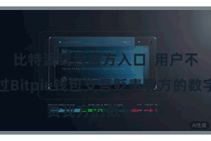 比特派钱包官方入口  用户不错通过Bitpie钱包支吾贬责我方的数字金钱