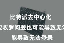 比特派去中心化  有技能收罗问题也可能导致无法登录