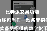比特派交易功能  Bitpie钱包当作一款备受招供的数字货币钱包