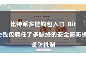 比特派多链钱包入口 Bitpie钱包聘任了多脉络的安全谨防机制
