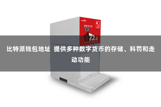比特派钱包地址  提供多种数字货币的存储、科罚和走动功能