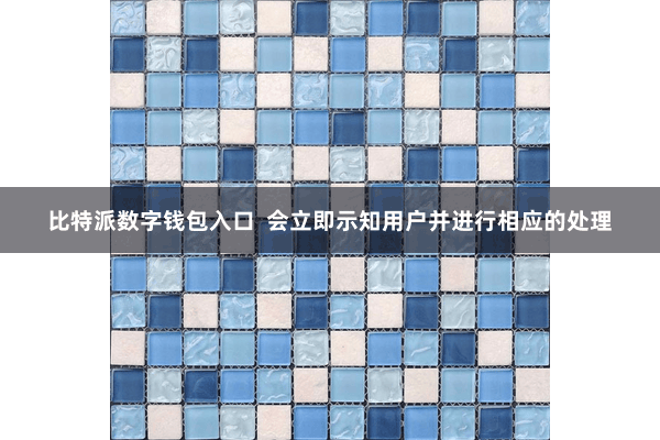 比特派数字钱包入口  会立即示知用户并进行相应的处理