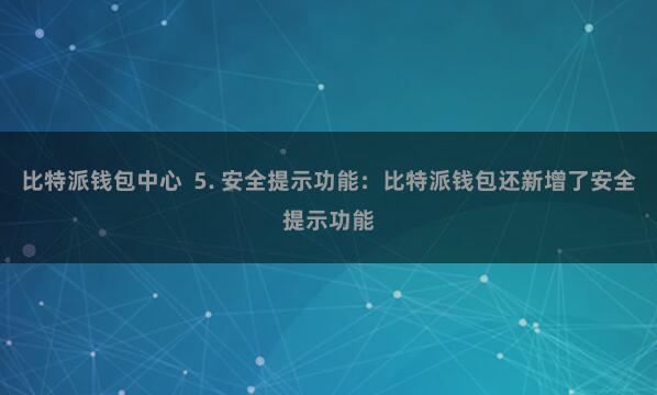 比特派钱包中心  5. 安全提示功能：比特派钱包还新增了安全提示功能
