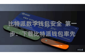 比特派数字钱包安全 第一步:下载比特派钱包率先