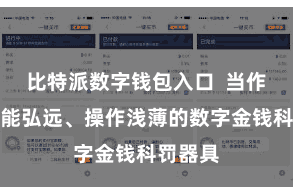 比特派数字钱包入口  当作一款功能弘远、操作浅薄的数字金钱科罚器具