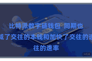 比特派数字链钱包  同期也裁减了交往的本钱和加快了交往的速率