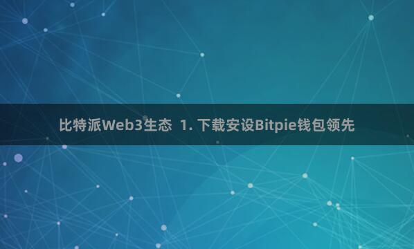 比特派Web3生态  1. 下载安设Bitpie钱包领先