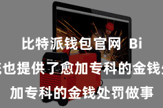 比特派钱包官网  Bitpie系统也提供了愈加专科的金钱处罚做事