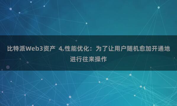 比特派Web3资产  4.性能优化：为了让用户随机愈加开通地进行往来操作