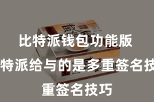 比特派钱包功能版  比特派给与的是多重签名技巧