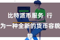 比特派币服务  行为一种全新的货币容貌