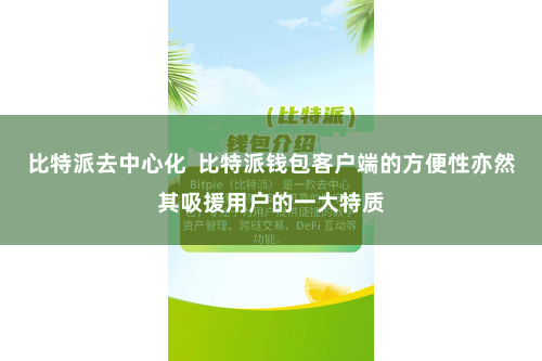 比特派去中心化  比特派钱包客户端的方便性亦然其吸援用户的一大特质