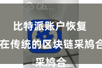 比特派账户恢复  在传统的区块链采鸠合