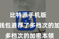 比特派手机版  比特派钱包遴荐了多档次的加密本领